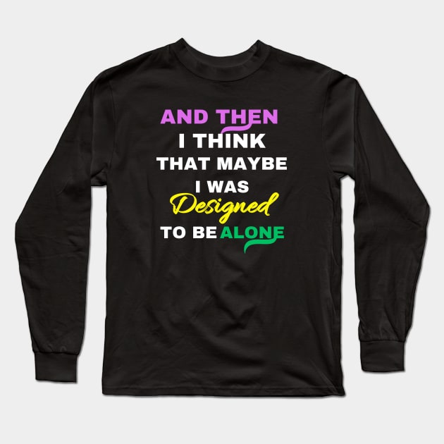 And Then I think That Maybe I was Designed To Be Alone Long Sleeve T-Shirt by twitaadesign